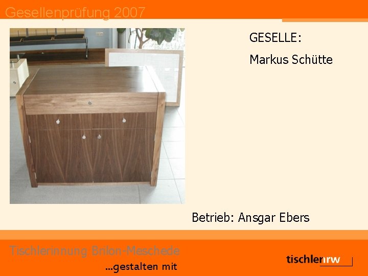 Gesellenprüfung 2007 GESELLE: Markus Schütte Betrieb: Ansgar Ebers Tischlerinnung Brilon-Meschede. . . gestalten mit