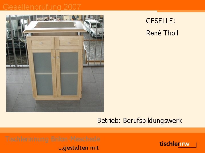 Gesellenprüfung 2007 GESELLE: Renè Tholl Betrieb: Berufsbildungswerk Tischlerinnung Brilon-Meschede. . . gestalten mit 