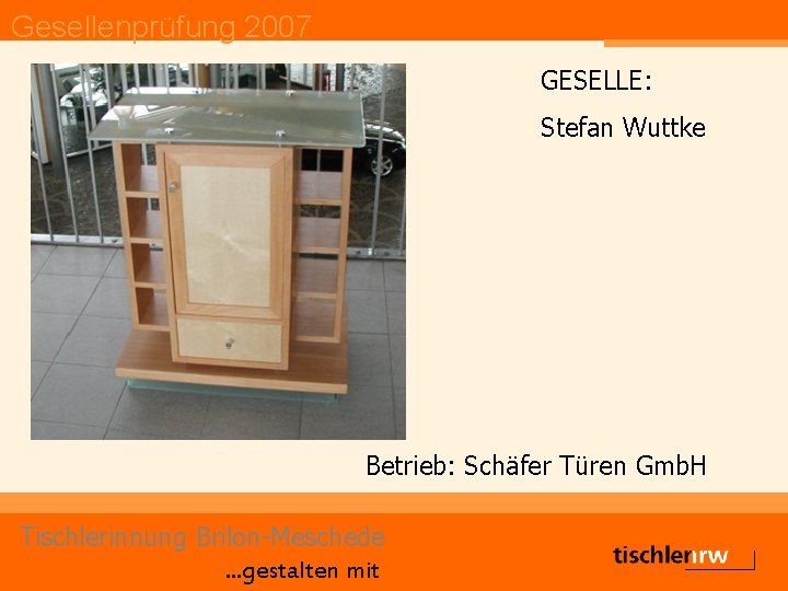 Gesellenprüfung 2007 GESELLE: Stefan Wuttke Betrieb: Schäfer Türen Gmb. H Tischlerinnung Brilon-Meschede. . .