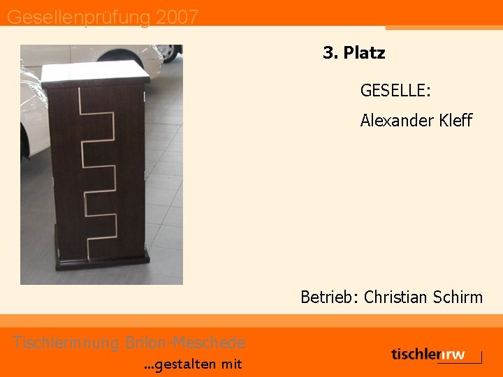 Gesellenprüfung 2007 3. Platz GESELLE: Alexander Kleff Betrieb: Christian Schirm Tischlerinnung Brilon-Meschede. . .