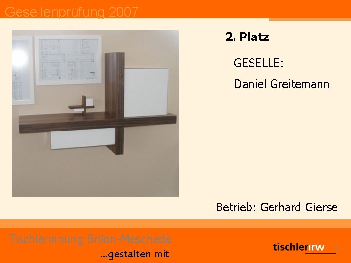 Gesellenprüfung 2007 2. Platz GESELLE: Daniel Greitemann Betrieb: Gerhard Gierse Tischlerinnung Brilon-Meschede. . .