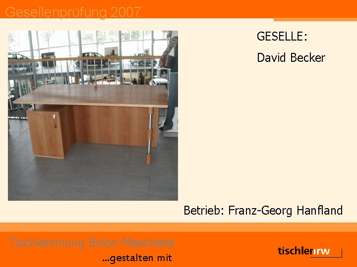 Gesellenprüfung 2007 GESELLE: David Becker Betrieb: Franz-Georg Hanfland Tischlerinnung Brilon-Meschede. . . gestalten mit