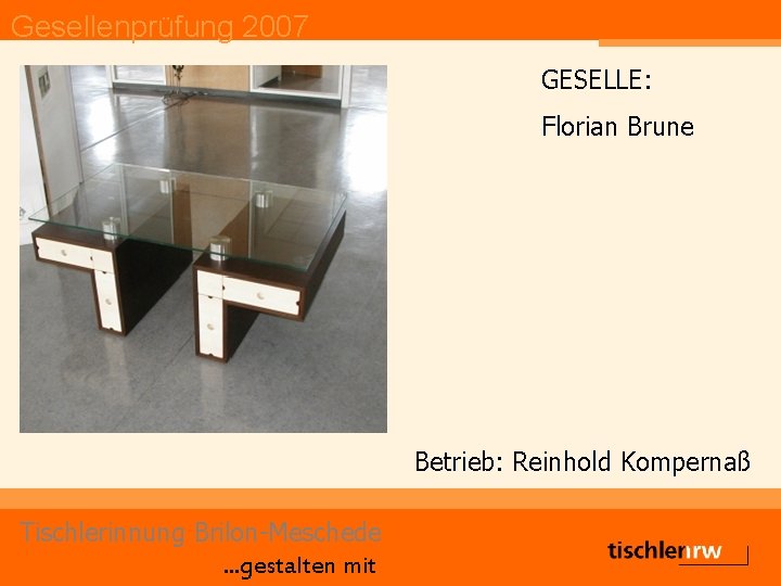 Gesellenprüfung 2007 GESELLE: Florian Brune Betrieb: Reinhold Kompernaß Tischlerinnung Brilon-Meschede. . . gestalten mit