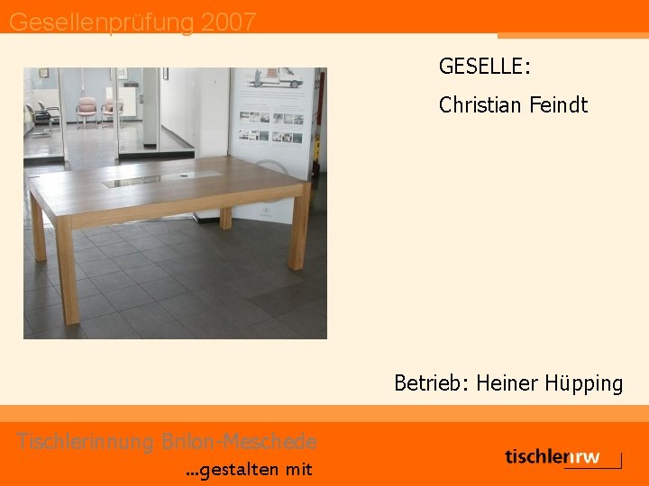 Gesellenprüfung 2007 GESELLE: Christian Feindt Betrieb: Heiner Hüpping Tischlerinnung Brilon-Meschede. . . gestalten mit
