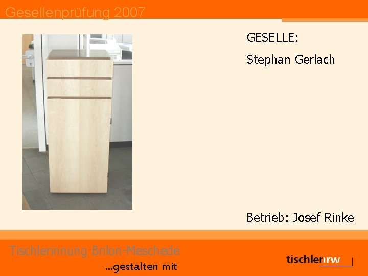 Gesellenprüfung 2007 GESELLE: Stephan Gerlach Betrieb: Josef Rinke Tischlerinnung Brilon-Meschede. . . gestalten mit