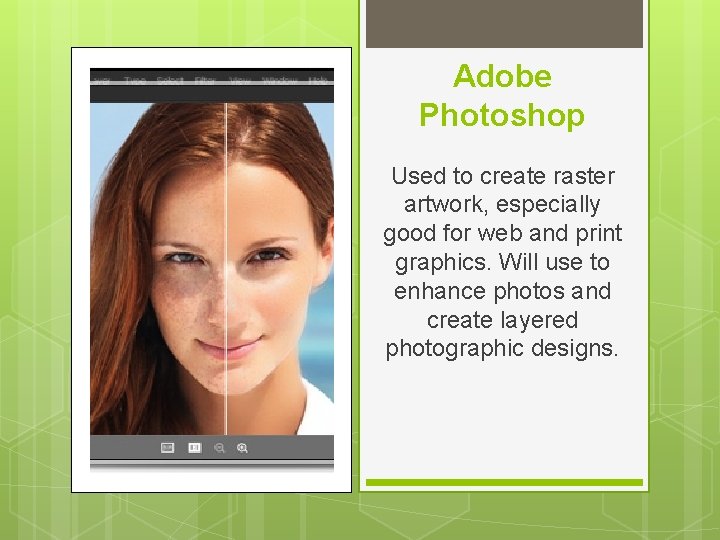 Adobe Photoshop Used to create raster artwork, especially good for web and print graphics.