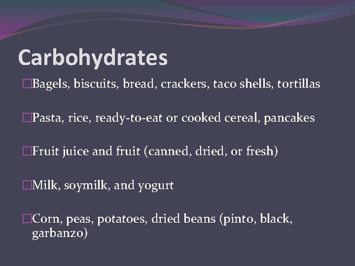 Carbohydrates �Bagels, biscuits, bread, crackers, taco shells, tortillas �Pasta, rice, ready-to-eat or cooked cereal,