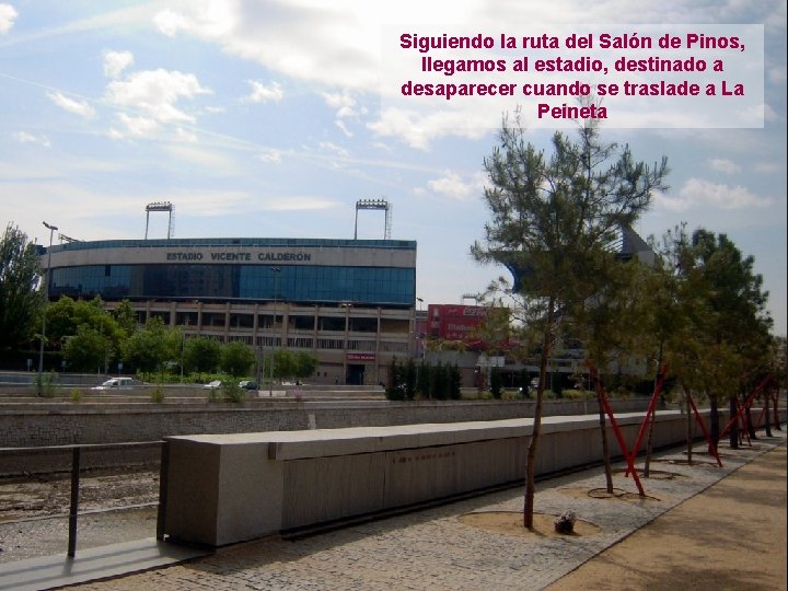 Siguiendo la ruta del Salón de Pinos, llegamos al estadio, destinado a desaparecer cuando