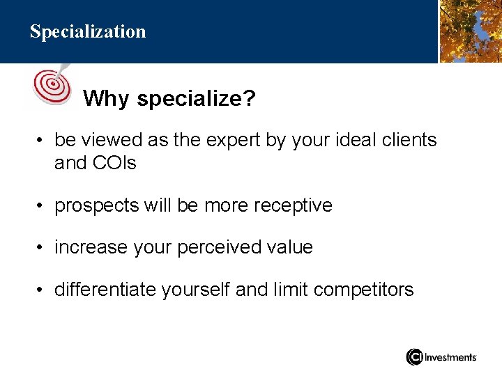 Specialization Why specialize? • be viewed as the expert by your ideal clients and