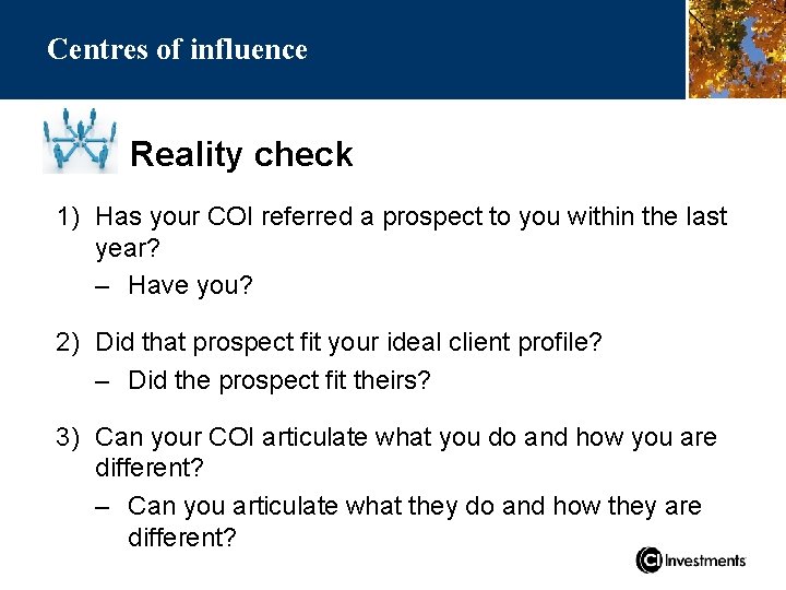 Centres of influence Reality check 1) Has your COI referred a prospect to you