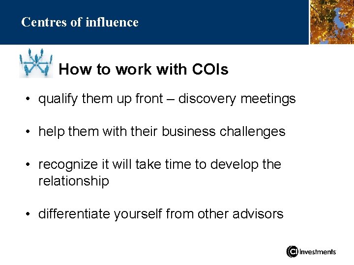 Centres of influence How to work with COIs • qualify them up front –