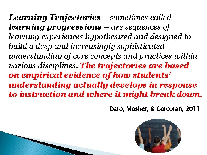 Learning Trajectories – sometimes called learning progressions – are sequences of learning experiences hypothesized