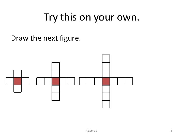 Try this on your own. Draw the next figure. Algebra 2 4 