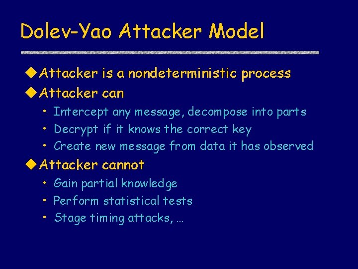 Dolev-Yao Attacker Model u. Attacker is a nondeterministic process u. Attacker can • Intercept
