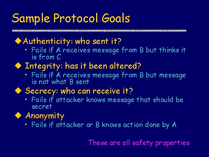 Sample Protocol Goals u. Authenticity: who sent it? • Fails if A receives message