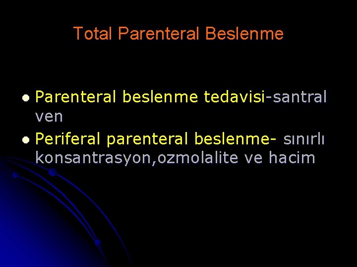 Total Parenteral Beslenme Parenteral beslenme tedavisi-santral ven l Periferal parenteral beslenme- sınırlı konsantrasyon, ozmolalite