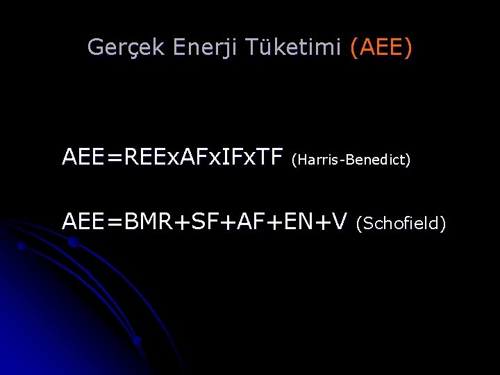 Gerçek Enerji Tüketimi (AEE) AEE=REEx. AFx. IFx. TF (Harris-Benedict) AEE=BMR+SF+AF+EN+V (Schofield) 