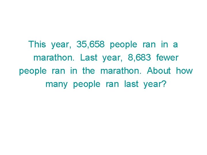 This year, 35, 658 people ran in a marathon. Last year, 8, 683 fewer