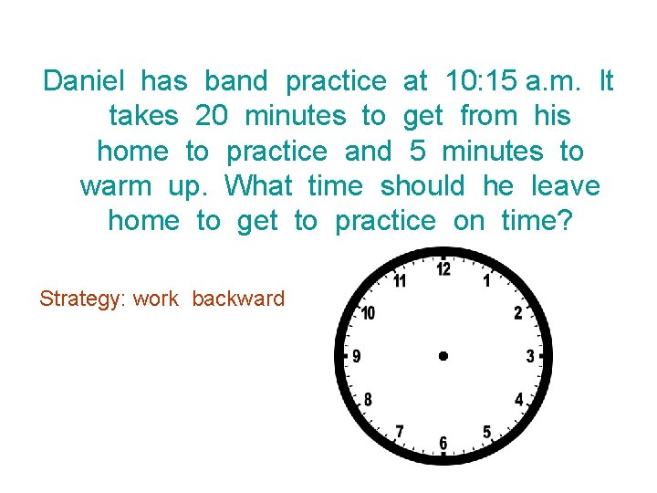 Daniel has band practice at 10: 15 a. m. It takes 20 minutes to
