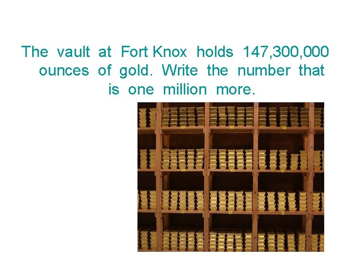 The vault at Fort Knox holds 147, 300, 000 ounces of gold. Write the