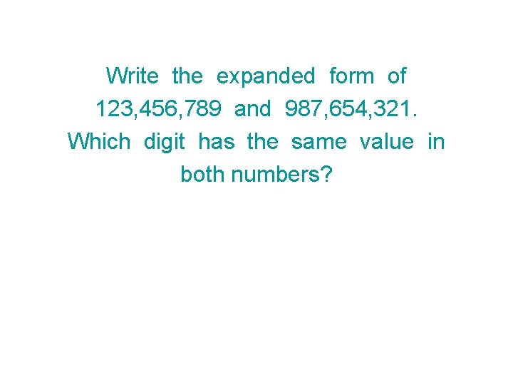 Write the expanded form of 123, 456, 789 and 987, 654, 321. Which digit