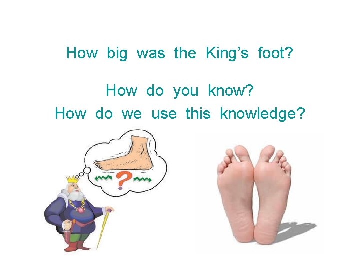 How big was the King’s foot? How do you know? How do we use