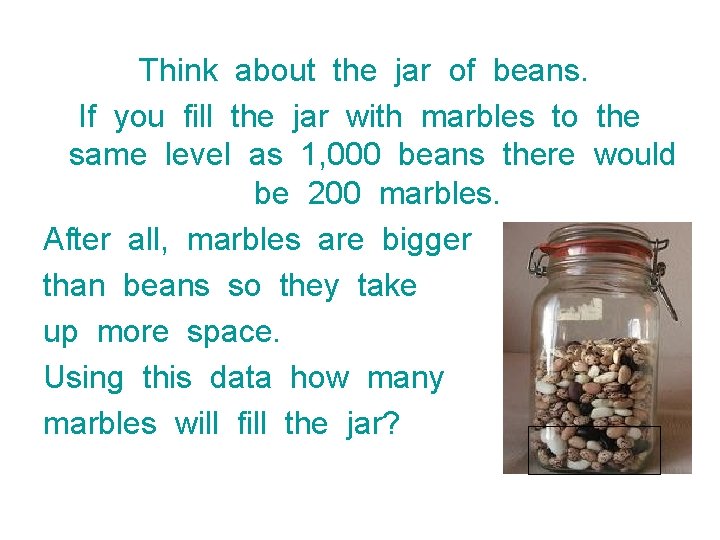 Think about the jar of beans. If you fill the jar with marbles to