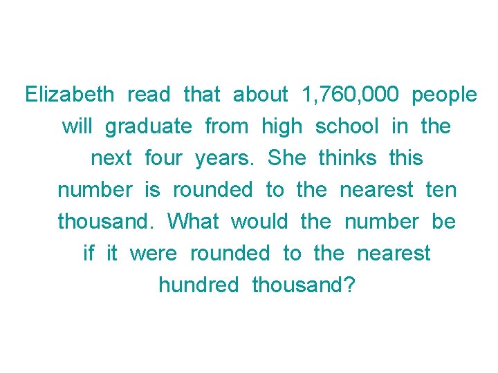 Elizabeth read that about 1, 760, 000 people will graduate from high school in