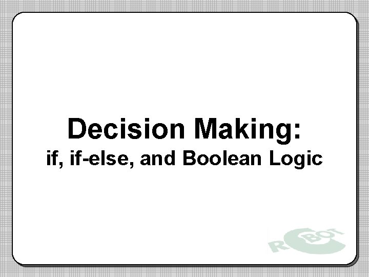 Decision Making: if, if-else, and Boolean Logic Decision Making: if, if-else, and Boolean Logic