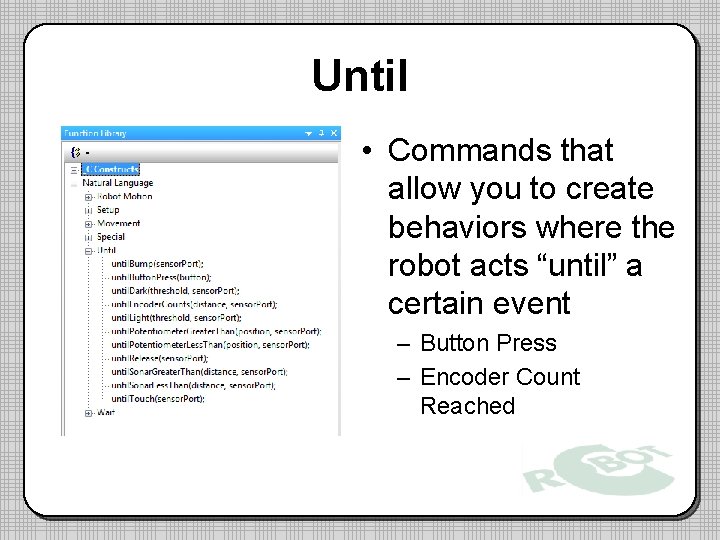 Until • Commands that allow you to create behaviors where the robot acts “until” Until • Commands that allow you to create behaviors where the robot acts “until”