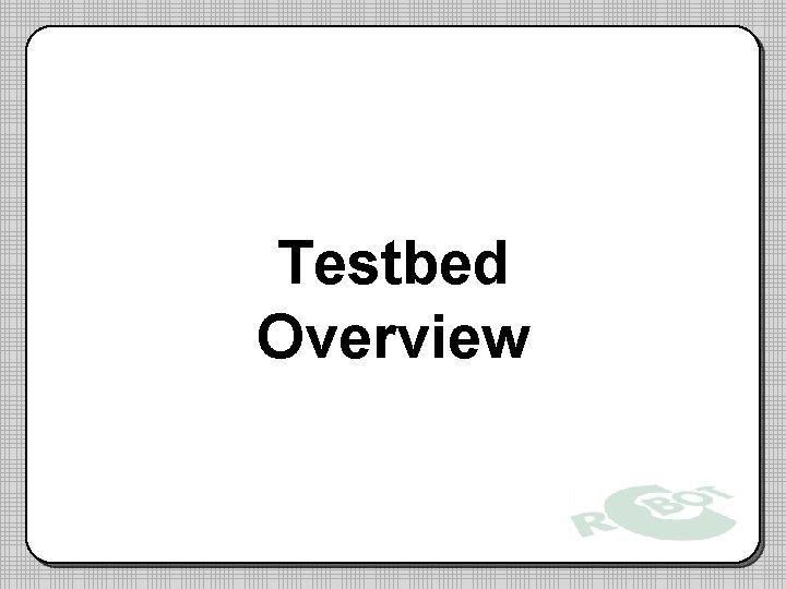 Testbed Overview Testbed Overview