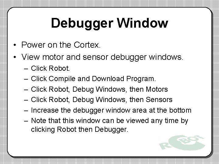 Debugger Window • Power on the Cortex. • View motor and sensor debugger windows. Debugger Window • Power on the Cortex. • View motor and sensor debugger windows.