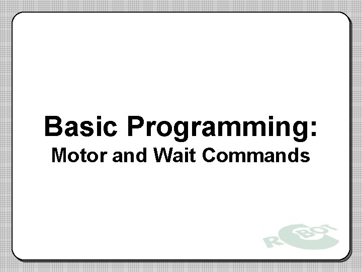 Basic Programming: Motor and Wait Commands Basic Programming: Motor and Wait Commands