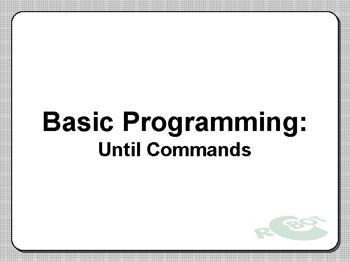 Basic Programming: Until Commands Basic Programming: Until Commands