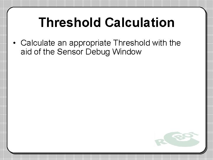 Threshold Calculation • Calculate an appropriate Threshold with the aid of the Sensor Debug Threshold Calculation • Calculate an appropriate Threshold with the aid of the Sensor Debug