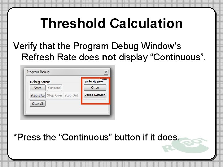 Threshold Calculation Verify that the Program Debug Window’s Refresh Rate does not display “Continuous”. Threshold Calculation Verify that the Program Debug Window’s Refresh Rate does not display “Continuous”.