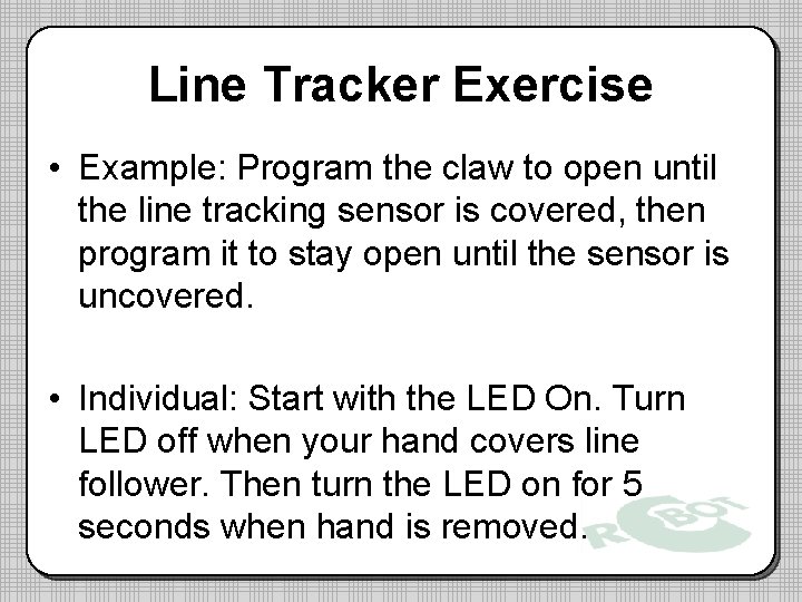 Line Tracker Exercise • Example: Program the claw to open until the line tracking Line Tracker Exercise • Example: Program the claw to open until the line tracking