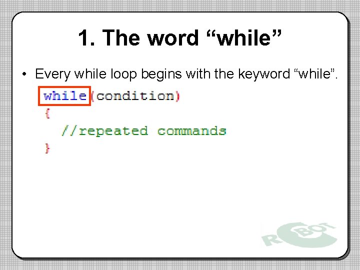 1. The word “while” • Every while loop begins with the keyword “while”. 1. The word “while” • Every while loop begins with the keyword “while”.