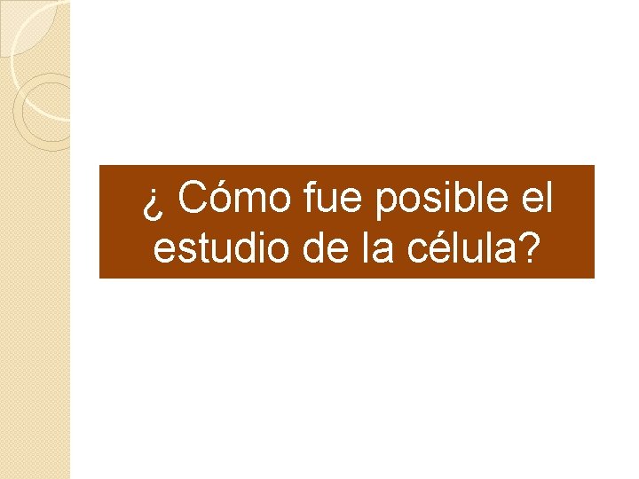 ¿ Cómo fue posible el estudio de la célula? 
