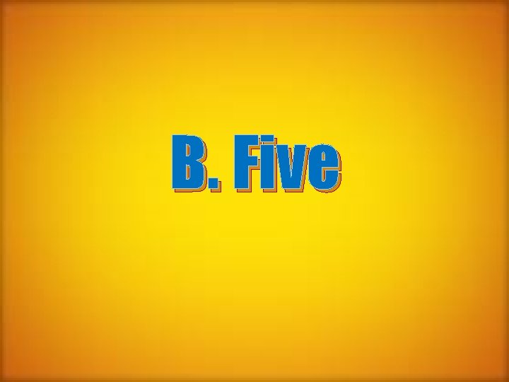 B. Five 