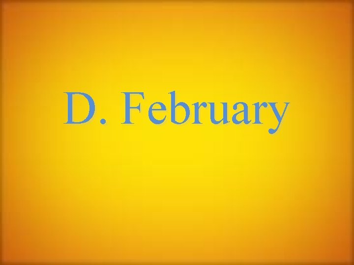 D. February 