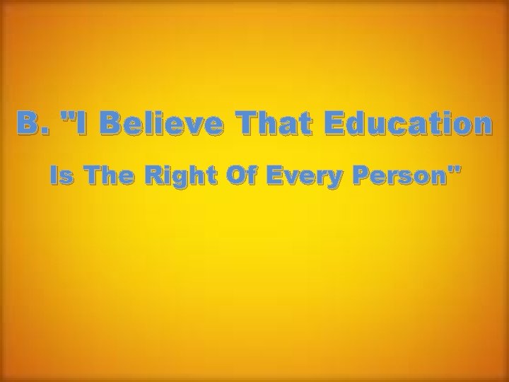 B. "I Believe That Education Is The Right Of Every Person" 