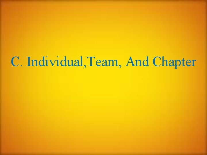C. Individual, Team, And Chapter 