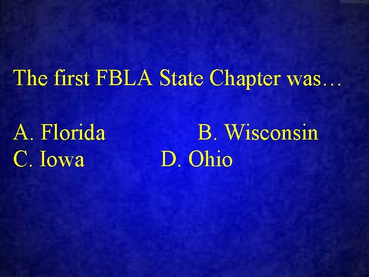 The first FBLA State Chapter was… A. Florida C. Iowa B. Wisconsin D. Ohio