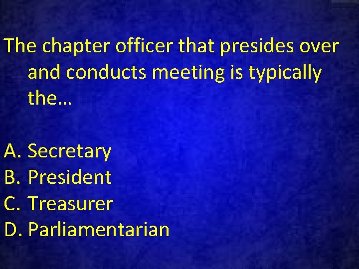 The chapter officer that presides over and conducts meeting is typically the… A. Secretary