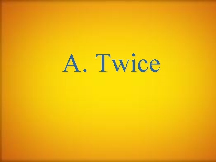 A. Twice 