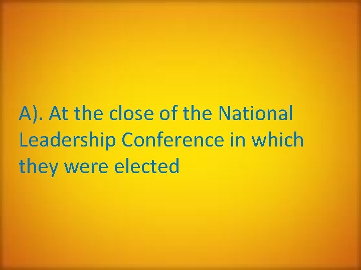 A). At the close of the National Leadership Conference in which they were elected