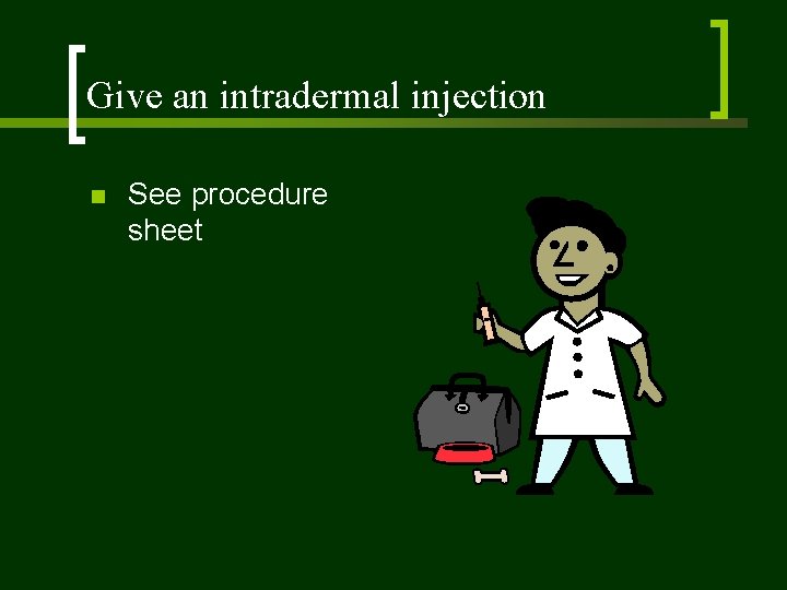 Give an intradermal injection n See procedure sheet 