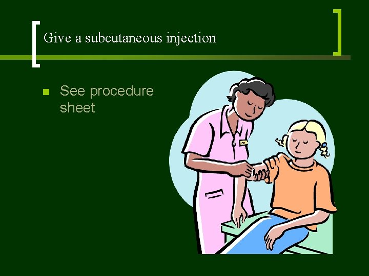 Give a subcutaneous injection n See procedure sheet 