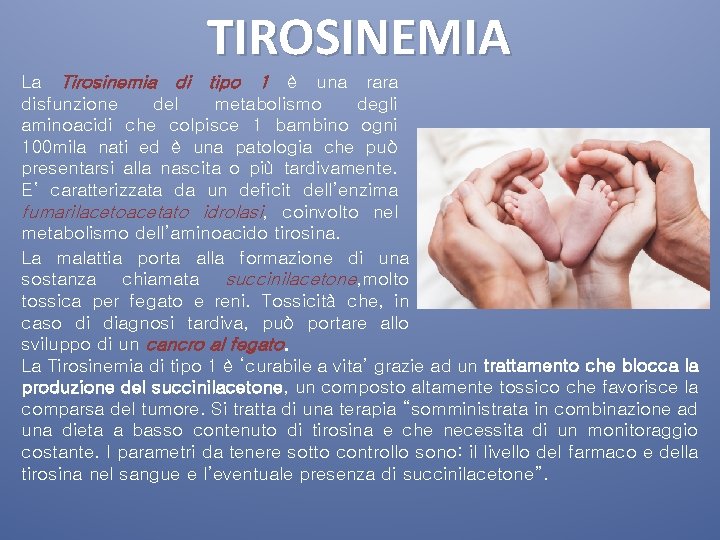 TIROSINEMIA La Tirosinemia di tipo 1 è una rara disfunzione del metabolismo degli aminoacidi